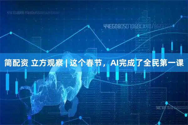 简配资 立方观察 | 这个春节，AI完成了全民第一课