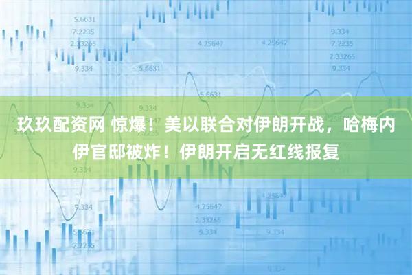玖玖配资网 惊爆！美以联合对伊朗开战，哈梅内伊官邸被炸！伊朗开启无红线报复