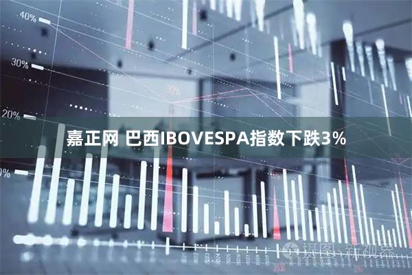 嘉正网 巴西IBOVESPA指数下跌3%