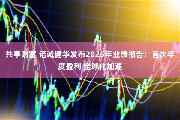 共享财富 诺诚健华发布2025年业绩报告：首次年度盈利 全球化加速