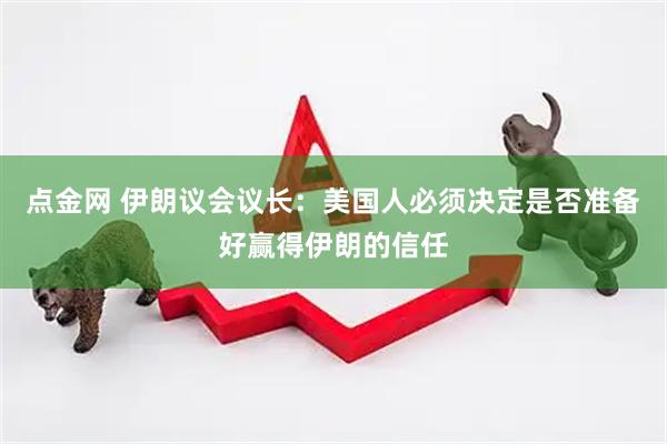 点金网 伊朗议会议长：美国人必须决定是否准备好赢得伊朗的信任