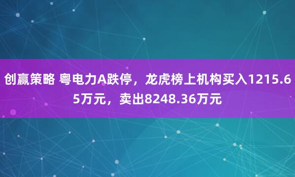 创赢策略 粤电力A跌停，龙虎榜上机构买入1215.65万元，卖出8248.36万元