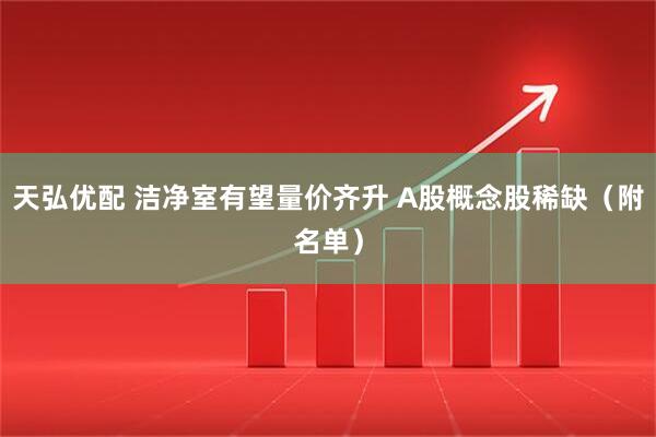 天弘优配 洁净室有望量价齐升 A股概念股稀缺（附名单）