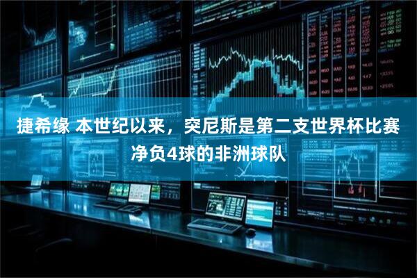 捷希缘 本世纪以来，突尼斯是第二支世界杯比赛净负4球的非洲球队