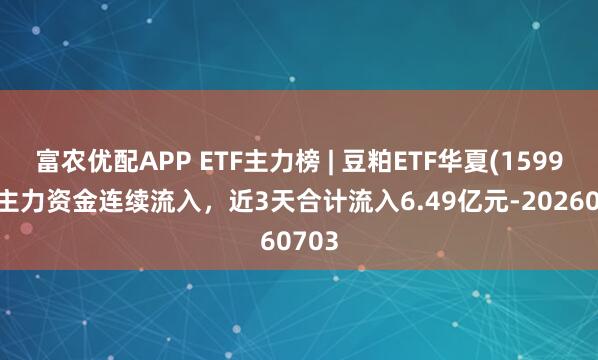 富农优配APP ETF主力榜 | 豆粕ETF华夏(159985)主力资金连续流入，近3天合计流入6.49亿元-20260703