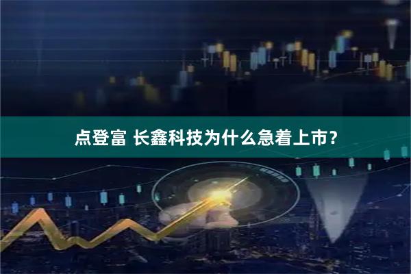 点登富 长鑫科技为什么急着上市？