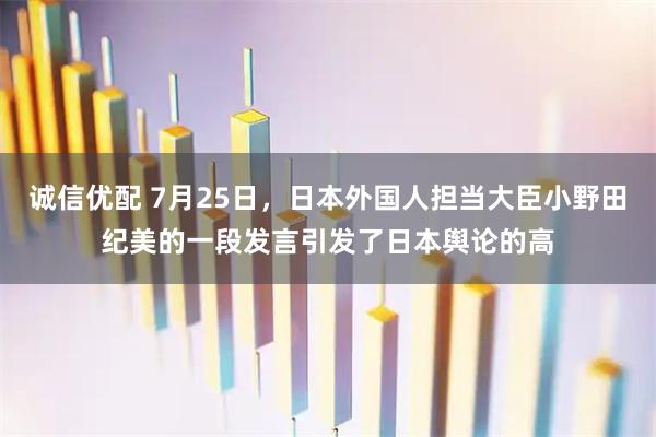 诚信优配 7月25日，日本外国人担当大臣小野田纪美的一段发言引发了日本舆论的高