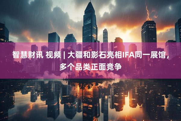 智慧财讯 视频 | 大疆和影石亮相IFA同一展馆，多个品类正面竞争