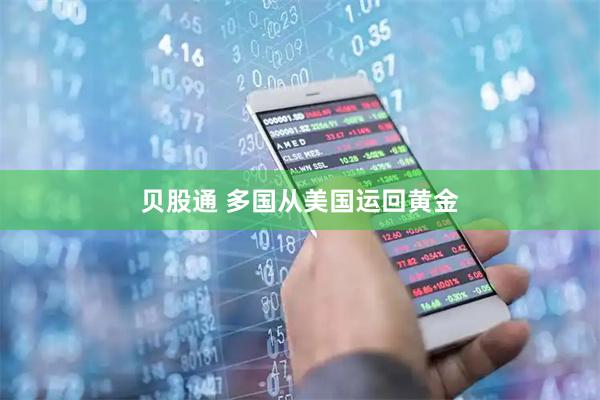 贝股通 多国从美国运回黄金